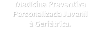 Medicina Preventiva Personalizada Juvenil à Geriátrica.